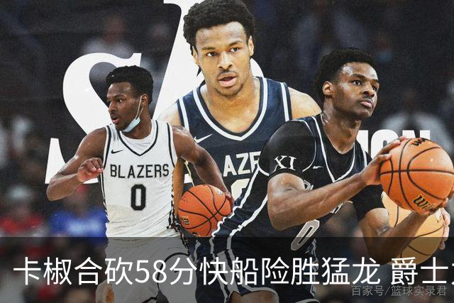 卡椒合砍58分快船险胜猛龙 爵士力克掘金3连胜