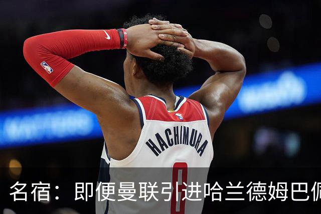 名宿：即便曼联引进哈兰德姆巴佩 也还是拿不到冠军